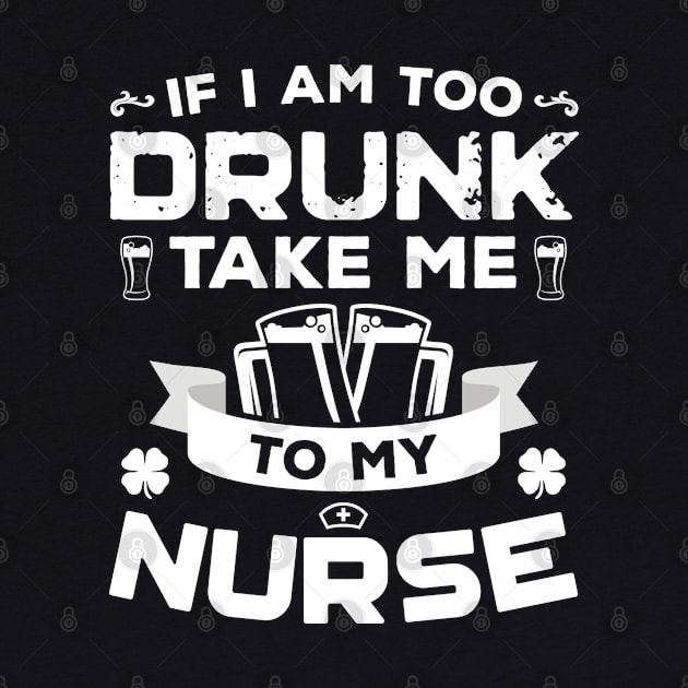 If I'm Too Drunk Take Me To My Nurse St Patricks Day by trendingoriginals